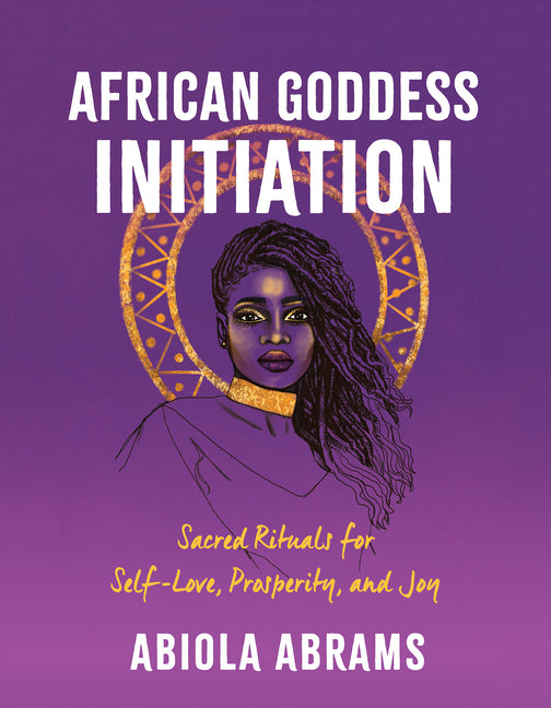 African Goddess Initiation: Sacred Rituals for Self-Love, Prosperity, and Joy - Ingram